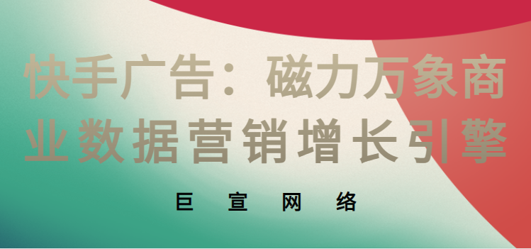 快手广告:磁力万象商业数据营销增长引擎 快手广告:磁力万象商业数据营销增长引擎