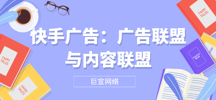 快手广告：广告联盟与内容联盟