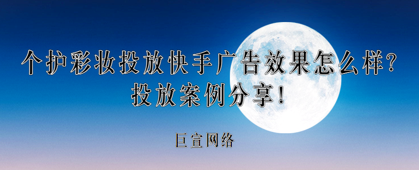 个护彩妆投放快手广告效果怎么样？投放案例分享！