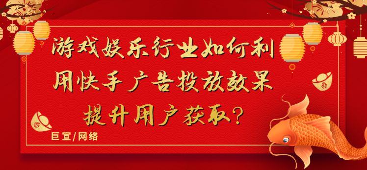 游戏娱乐行业如何利用快手广告投放效果提升用户获取？