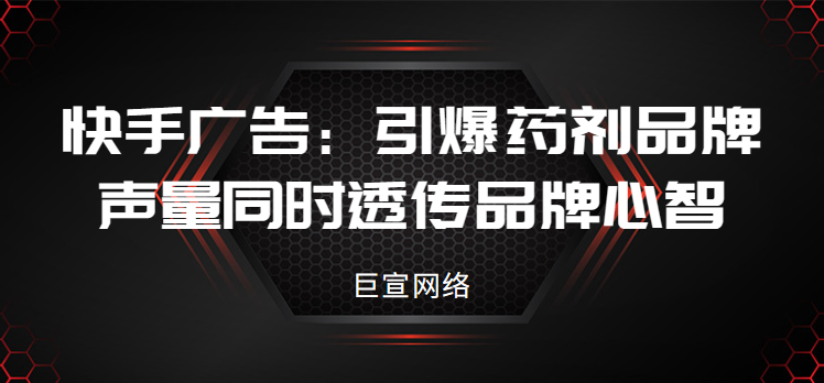 快手广告 | 引爆药剂品牌声量同时透传品牌心智
