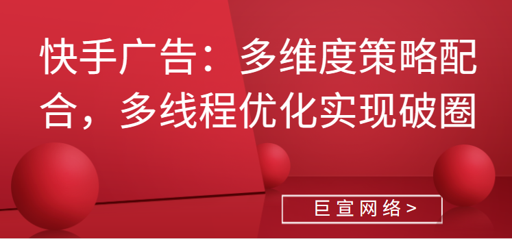 快手广告 | 多维度策略配合，多线程优化实现破圈