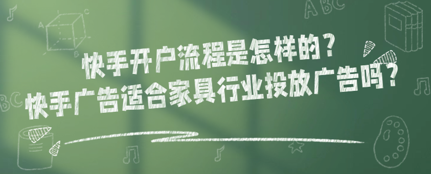 快手开户流程是怎样的？快手广告适合家具行业投放广告吗？