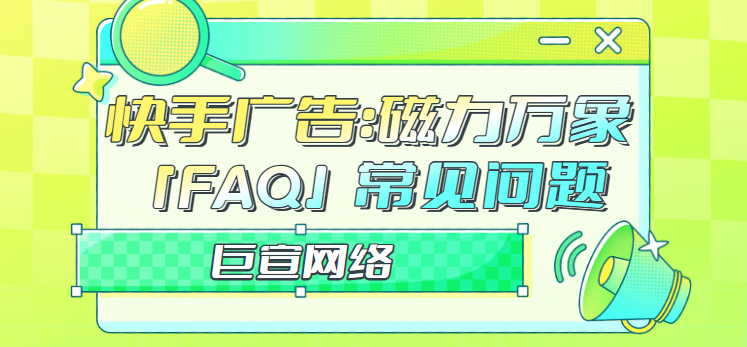快手广告：磁力万象「FAQ」常见问题