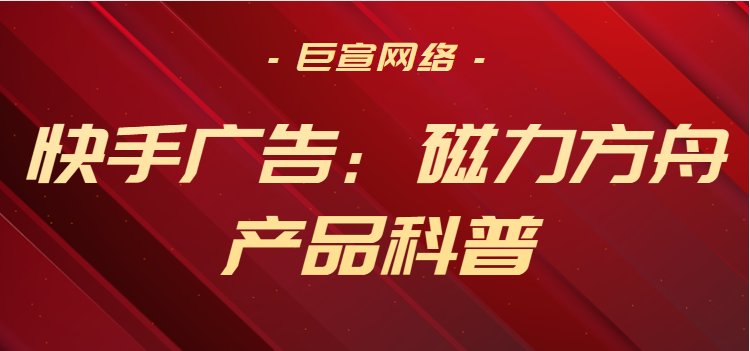 快手广告：磁力方舟产品科普