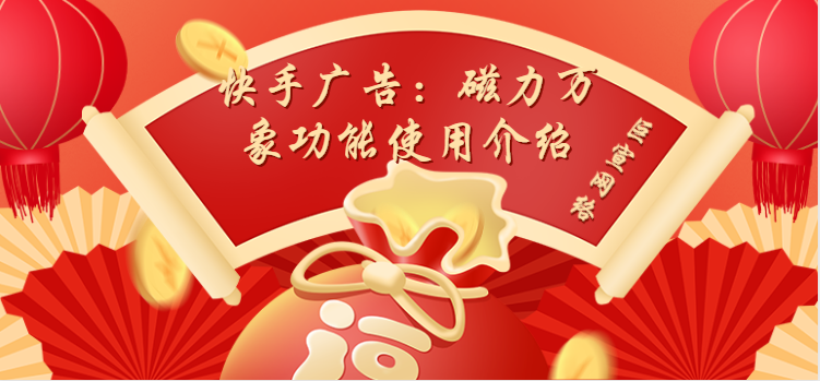 快手广告：磁力万象功能使用介绍