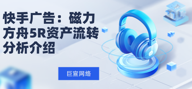 快手广告：磁力方舟5R资产流转分析介绍