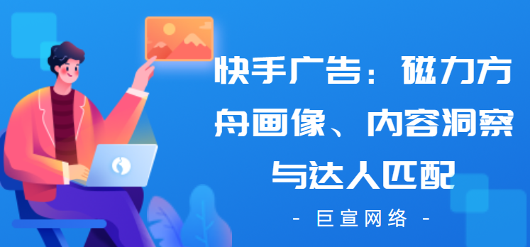 快手广告：磁力方舟画像、内容洞察与达人匹配