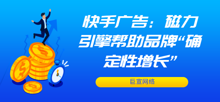 快手广告 | 磁力引擎帮助品牌“确定性增长”