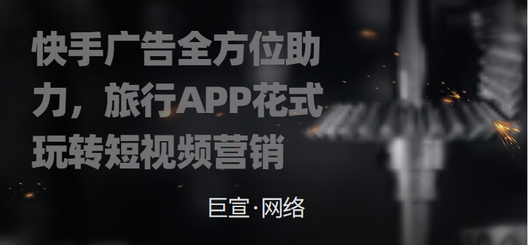 快手广告全方位助力，旅行App花式玩转短视频营销