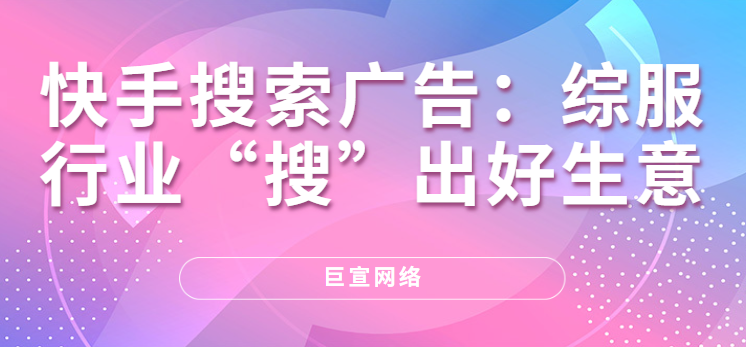 快手搜索广告：综服行业“搜”出好生意