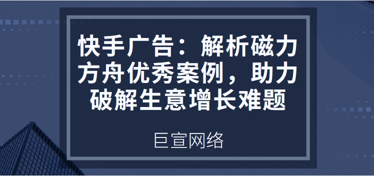快手广告：解析磁力方舟优秀案例，助力破解生意增长难题