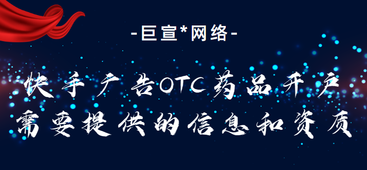 快手广告OTC药品开户需要提供的信息和资质
