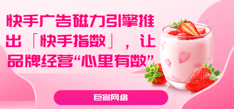 快手广告磁力引擎推出「快手指数」，让品牌经营“心里有数”