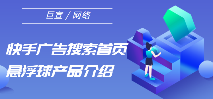 快手广告搜索首页悬浮球产品介绍 快手广告搜索首页悬浮球产品介绍