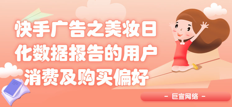 快手广告之美妆日化数据报告的用户消费及购买偏好 快手广告之美妆日化数据报告的用户消费及购买偏好