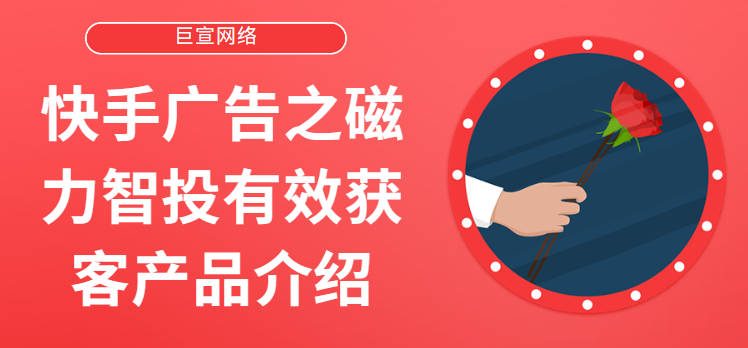 快手广告之磁力智投有效获客产品介绍 快手广告之磁力智投有效获客产品介绍