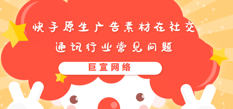 快手原生广告素材在社交通讯行业常见问题
