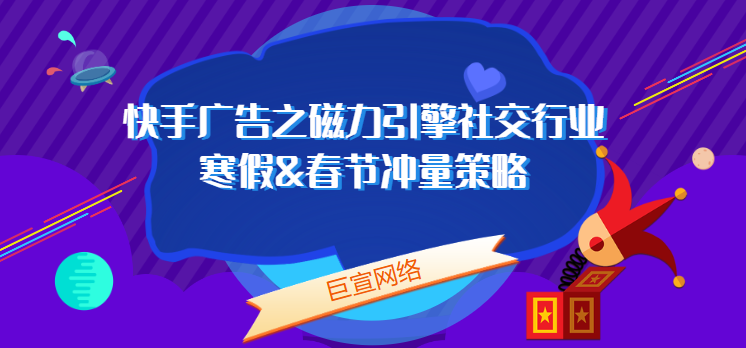 快手广告之磁力引擎社交行业寒假&春节冲量策略