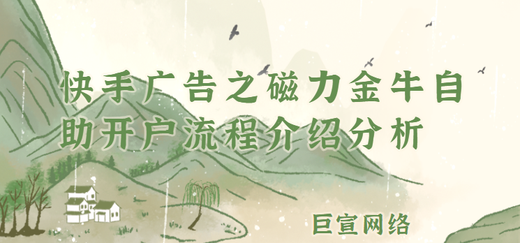 快手广告之磁力金牛自助开户流程介绍分析 快手广告之磁力金牛自助开户流程介绍分析