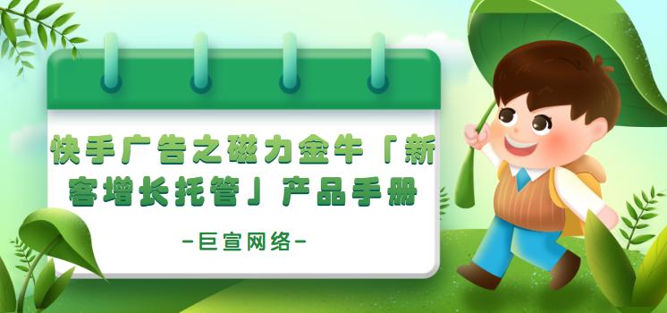 快手广告之磁力金牛「新客增长托管」产品手册