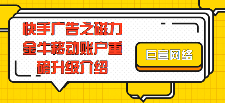 快手广告之磁力金牛移动账户重磅升级介绍