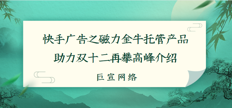 快手广告之磁力金牛托管产品助力双十二再攀高峰介绍