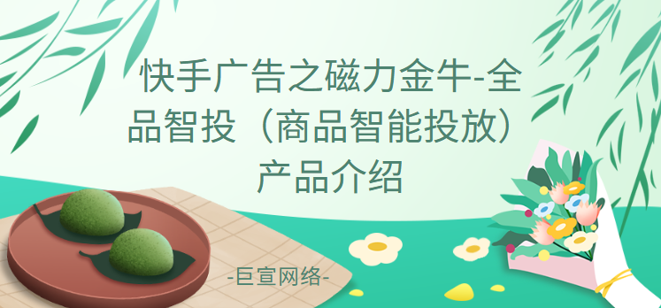 快手广告之磁力金牛-全品智投（商品智能投放）产品介绍