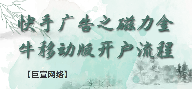 快手广告之磁力金牛移动版开户流程