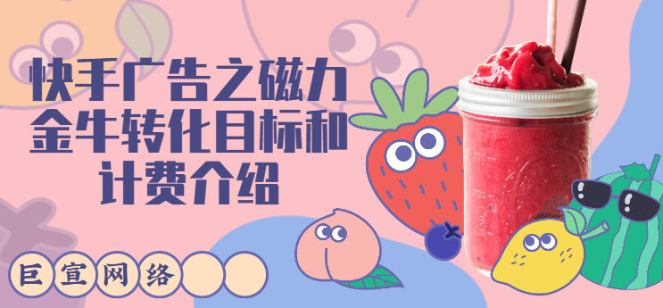 快手广告之磁力金牛转化目标和计费介绍