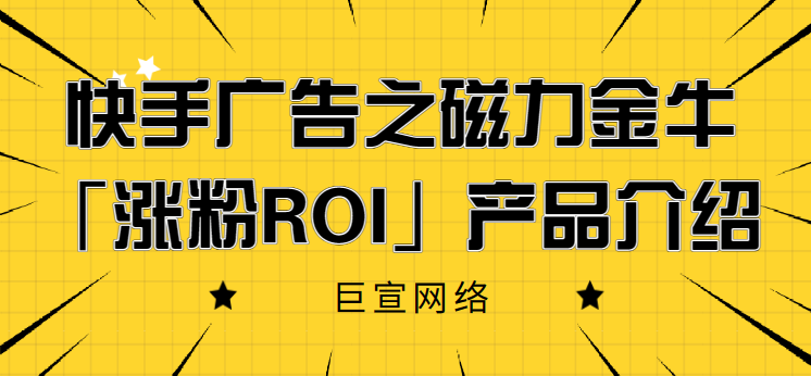 快手广告之磁力金牛「涨粉ROI」产品介绍