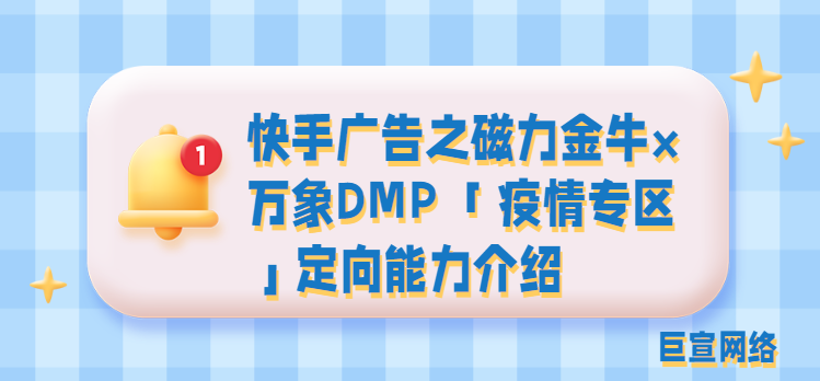 快手广告之磁力金牛×万象DMP 「疫情专区」定向能力介绍 快手广告之磁力金牛×万象DMP 「疫情专区」定向能力介绍
