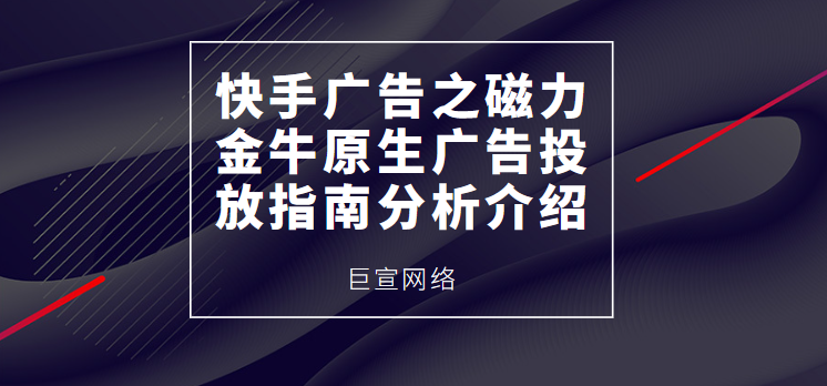快手广告之磁力金牛原生广告投放指南分析介绍
