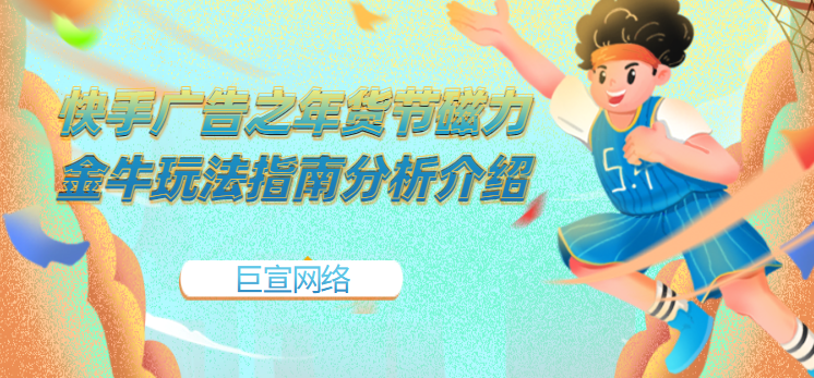 快手广告之年货节磁力金牛玩法指南分析介绍 快手广告之年货节磁力金牛玩法指南分析介绍