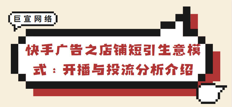 快手广告之店铺短引生意模式：开播与投流分析介绍