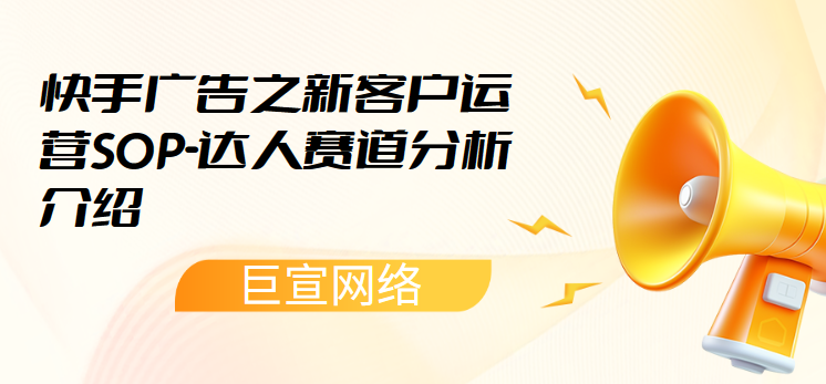 快手广告之新客户运营SOP-达人赛道分析介绍（1）