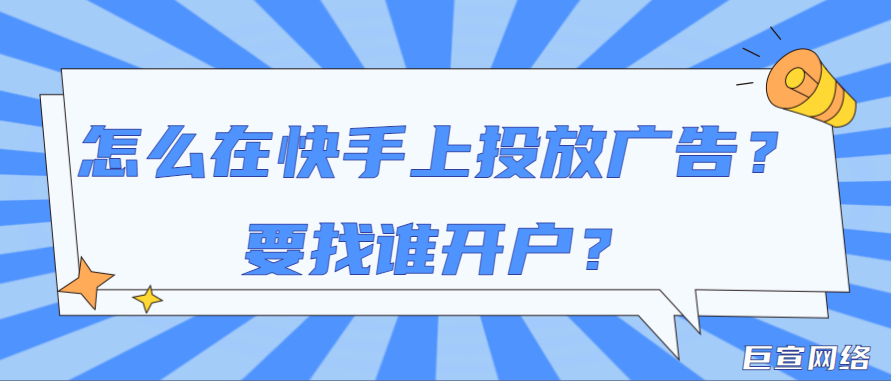 怎么在快手上投放广告？要找谁开户？