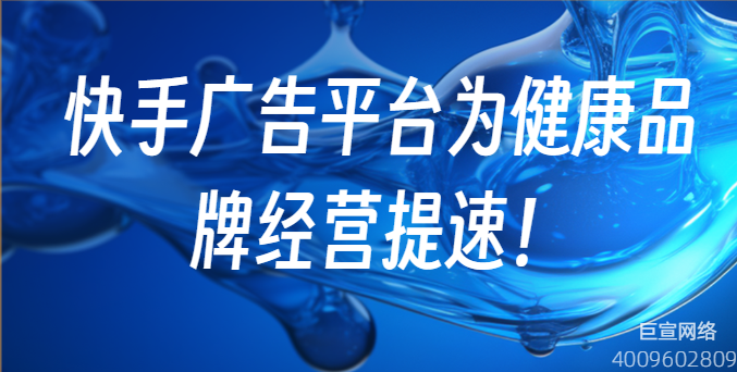 快手广告平台为健康品牌经营提速 快手广告平台为健康品牌经营提速