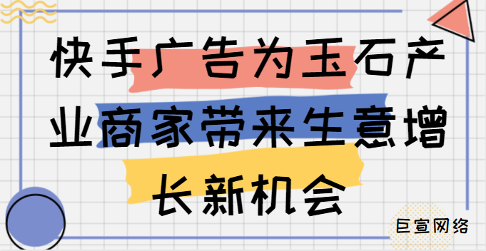 快手广告为玉石产业商家带来生意增长新机会