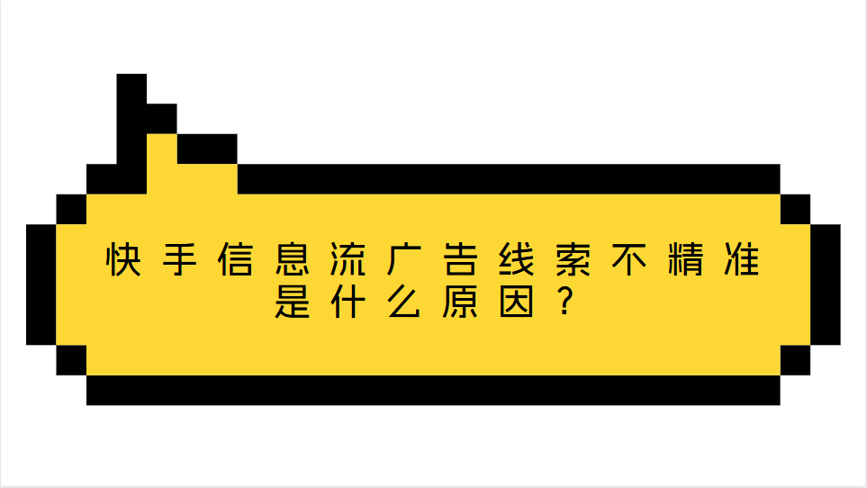 快手信息流广告线索不精准是什么原因？