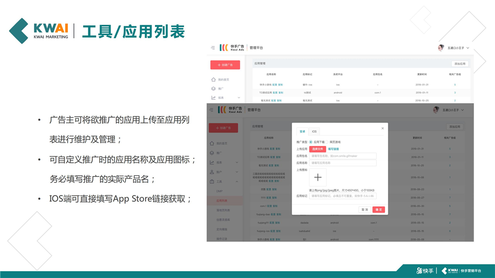 快手广告主可将欲推广的应用上传至应用列表进行维护及管理;可自定义推广时的应用名称及应用图标; 务必填写推广的实际产品名;IOs端可直接填写App store链接获取;